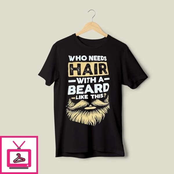 Who Needs Hair With A Beard Like This T-Shirt