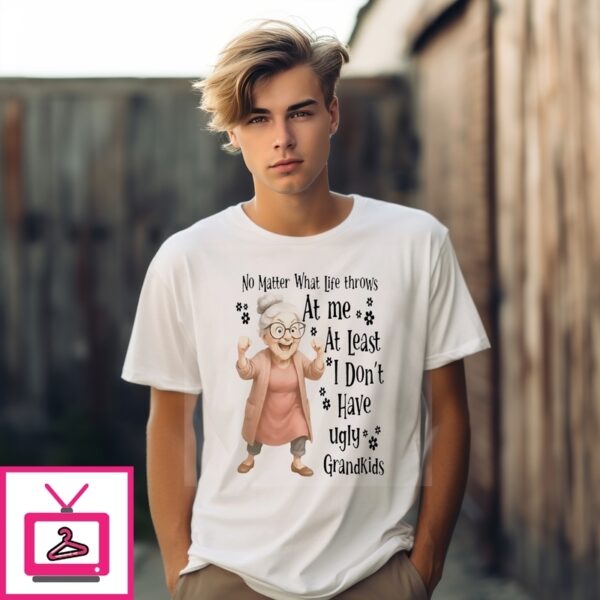 Woman No Matter What Life Throws At Me At Least I Don’T Have Ugly Grandkids T-Shirt