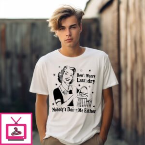 Women Don’T Worry Laundry Nobody’S Doing Me Either T-Shirt