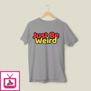 Just Be Weird T Shirt