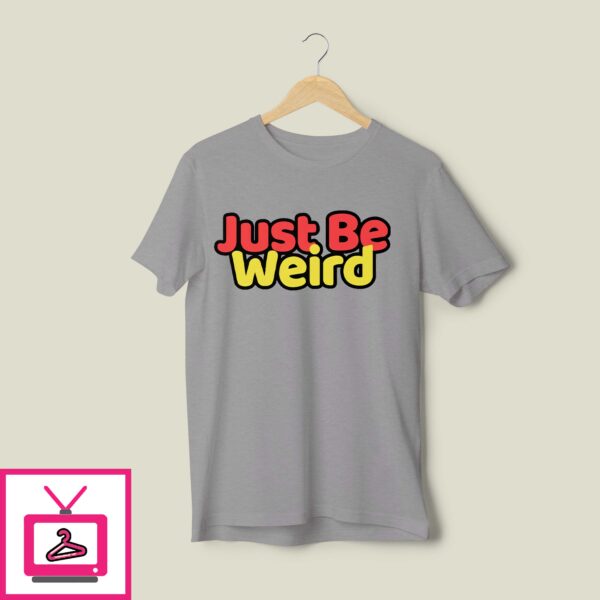 Just Be Weird T Shirt
