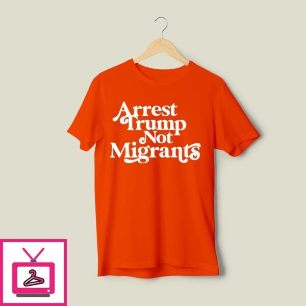 Arrest Trump Not Migrants T-Shirt