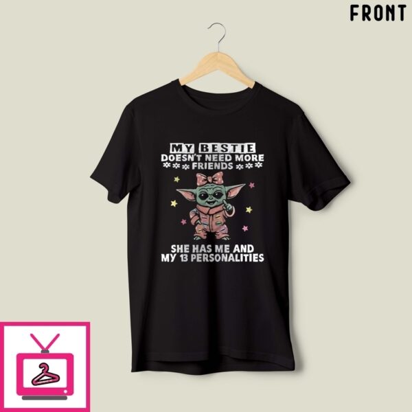 Baby Yoda My Bestie Doesn’T Need More Friends She Has Me And My 13 Personalities T-Shirt