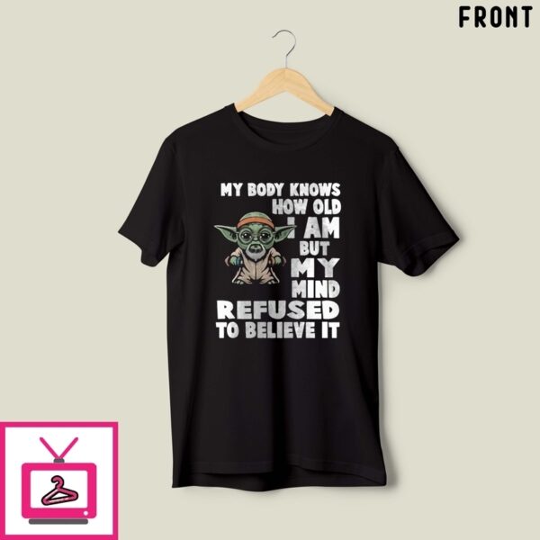 Baby Yoda My Body Knows How Old I Am But My Mind Refused To Believe It T-Shirt