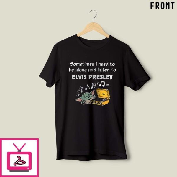 Baby Yoda Sometimes I Need To Be Alone And Listen To Elvs Presleyyy T-Shirt