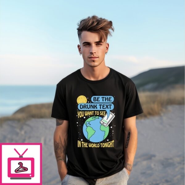 Be The Drunk Text You Want To See In The World Tonight New T-Shirt