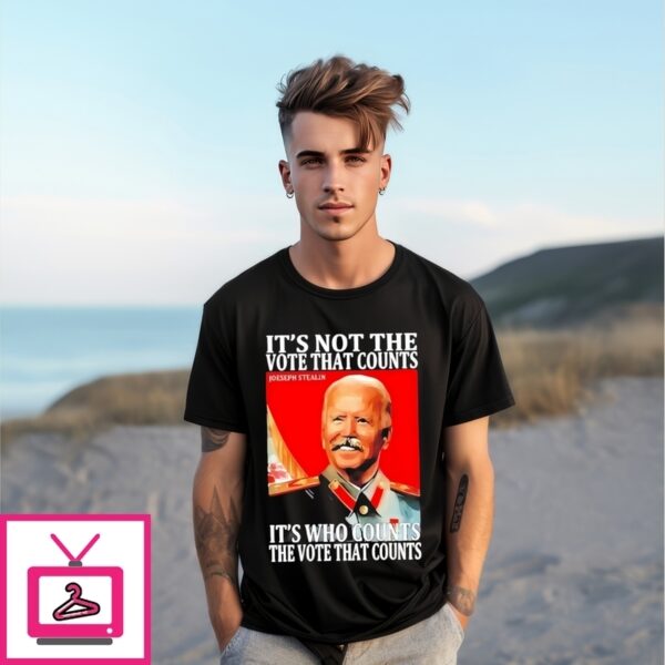 Biden Joseph Stalin It’S Not The Vote That Count It’S Who Counts The Vote That Counts T-Shirt