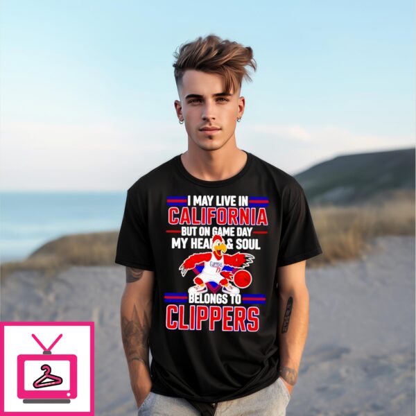 I May Live In California But On Game Day My Heart And Soul Belongs To The Los Angeles Clippers T-Shirt