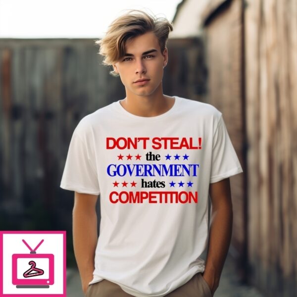 Don’T Steal The Government Hates Competition T-Shirt
