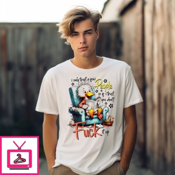 Duck I Only Trust A Few People So If I Trust You Don’T Fuck It Up T-Shirt