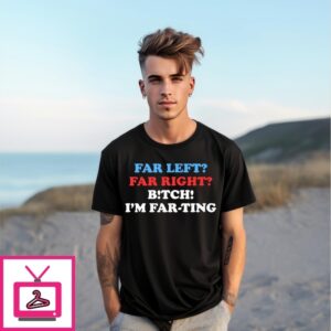 Far Left Far Right Bitch I’M Farting T-Shirt