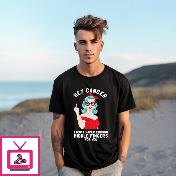 Hey Cancer I Don’T Have Enough Middle Finger For You T-Shirt