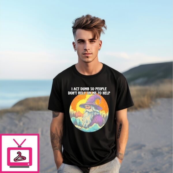 I Act Dumb So People Don’T Rely On Me To Help Wizard T-Shirt