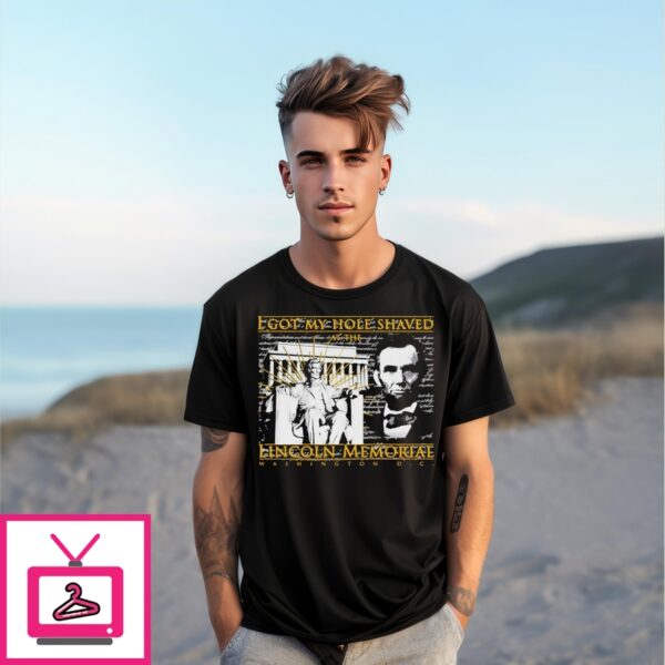 I Got My Hole Shaved At The Lincoln Memorial Washington Dc T-Shirt