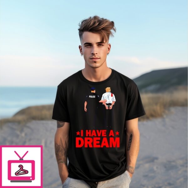 I Have A Dream Trump Police Saying Quote T-Shirt