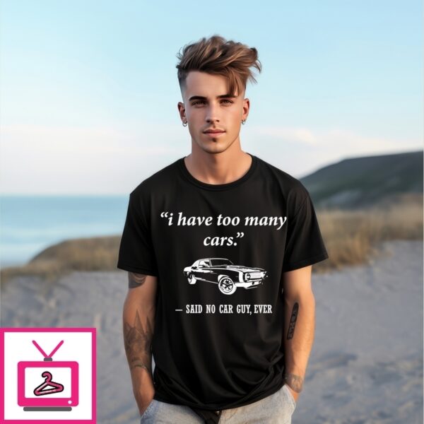 I Have Too Many Cars Said No Car Guy Ever T-Shirt