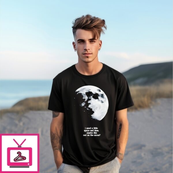I Need A Lite Space And Time Maybe Like Out On The Moon T-Shirt