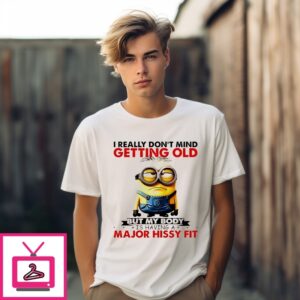I Really Don’T Mind Getting Old But My Body Is Having A Major Hissy Fit Minion T-Shirt I Really Don’T Mind Getting Old But My Body Is Having A Major Hissy Fit Minion T-Shirt