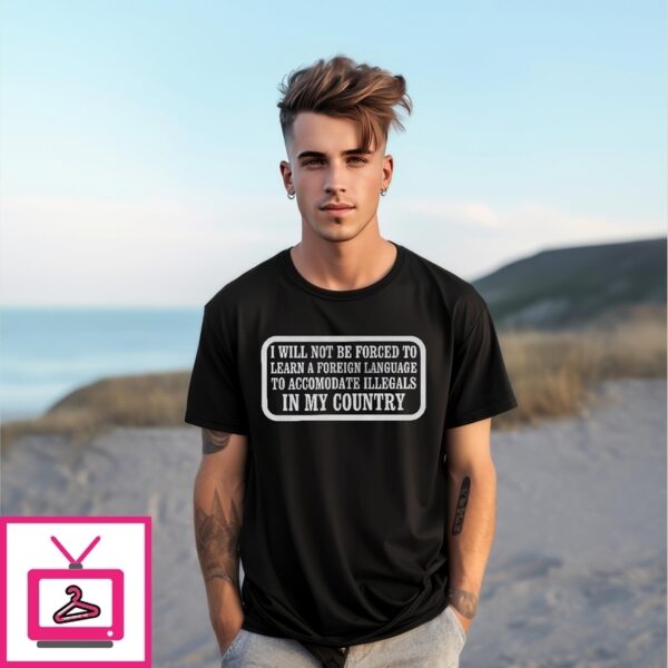 I Will Not Be Forced To Learn A Foreign Language To Accomodate Illegals In My Country T-Shirt
