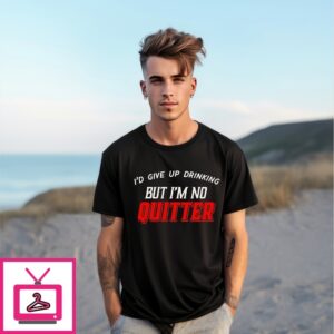 I’D Give Up Drinking But I’M No Quitter T-Shirt I’D Give Up Drinking But I’M No Quitter T-Shirt