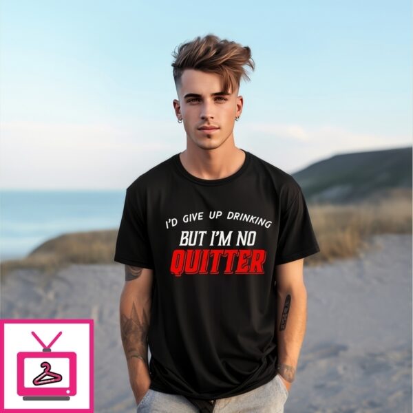 I’D Give Up Drinking But I’M No Quitter T-Shirt