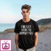 I’M Just Here To Annoy You T-Shirt