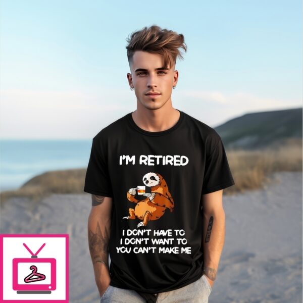 I’M Retired I Don’T Have To I Don’T Want To Sloth T-Shirt