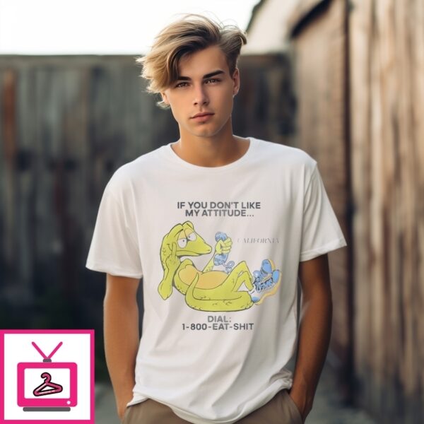 If You Don’T Like My Attitude California Dial 1 800 Eat Shit T-Shirt