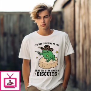 It’S Not Clocking To You That I’M Standing On Biscuits T-Shirt