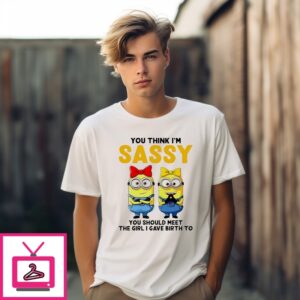 Minion You Think I’M Sassy You Should Meet The Girl I Gave Birth To T-Shirt