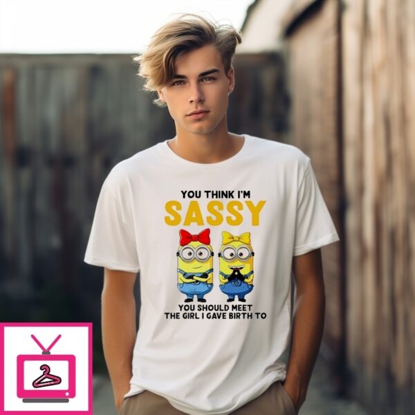 Minion You Think I’M Sassy You Should Meet The Girl I Gave Birth To T-Shirt