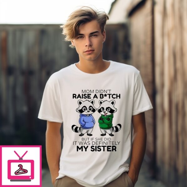 Mom Didn’T Raise A Bitch But If She Did It Was Definitely My Sister Raccoon T-Shirt