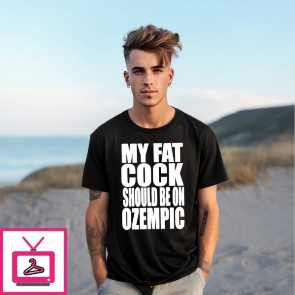 My Fat Cock Should Be On Ozempic T-Shirt