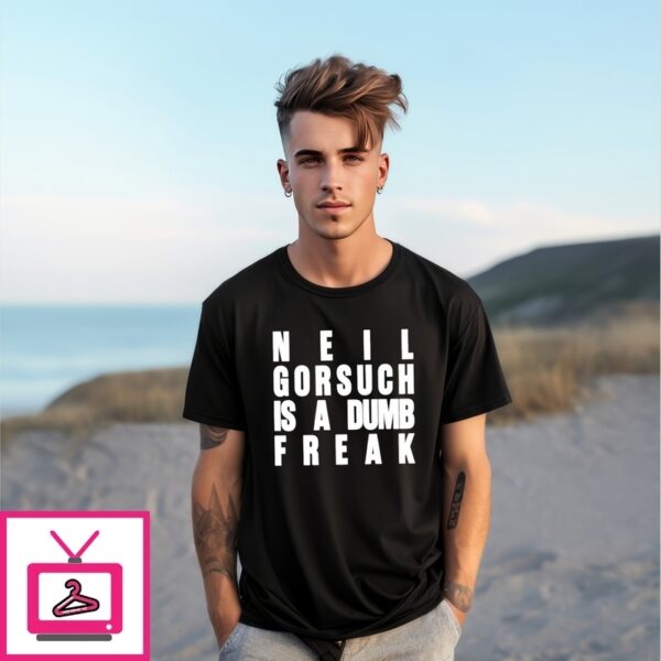 Neil Gorsuch Is A Dumb Freak T-Shirt