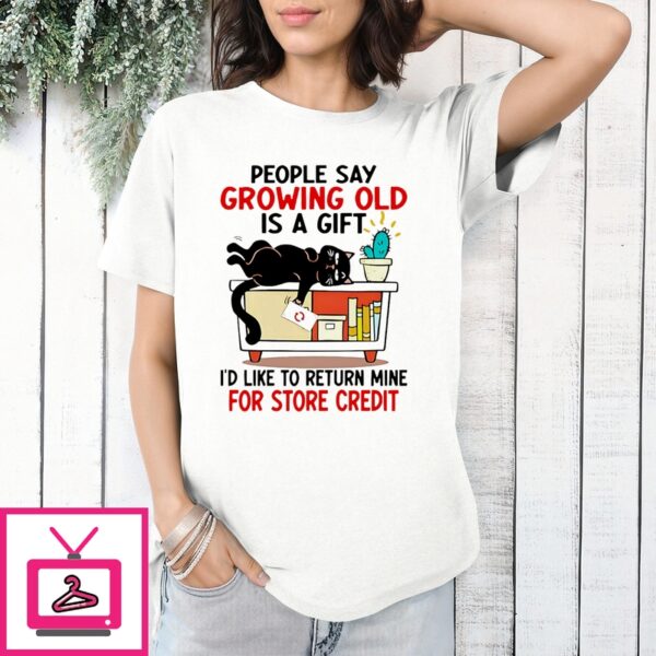 People Say Growing Old Is A Gift I’D Like To Return Mine For Credit Shirt