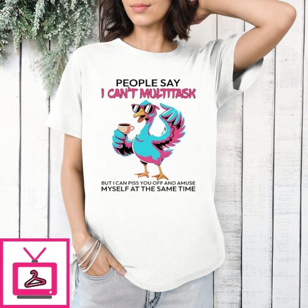 People Say I Can’T Multitask But I Can Piss You Off And Amuse Duck Shirt