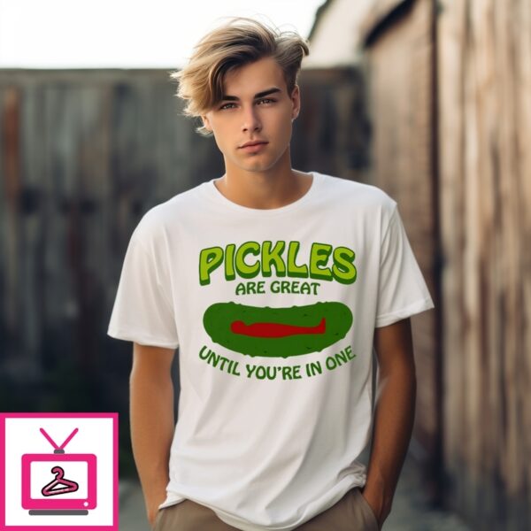 Pickles Are Great Until You’Re In One T-Shirt