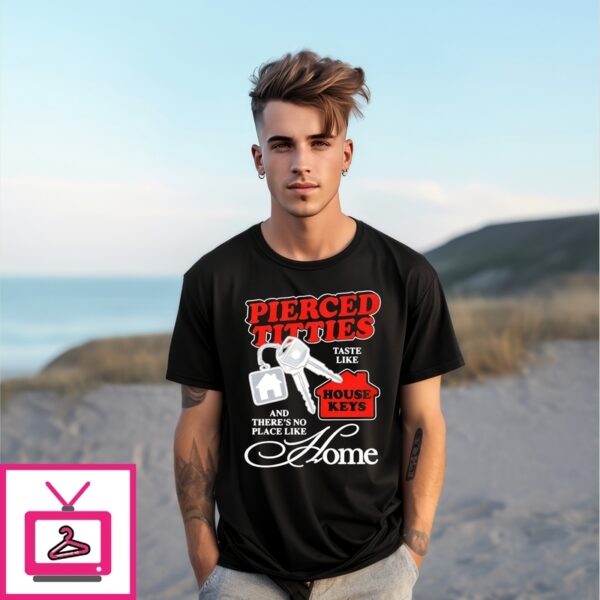 Pierced Titties Taste Like House Keys And There Is No Place Like Home T-Shirt