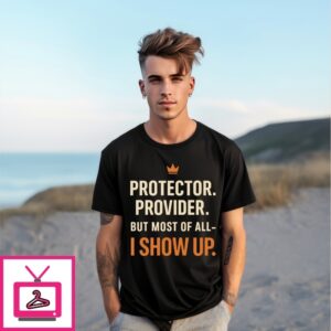 Protector Provider But Most Of All I Show Up T-Shirt