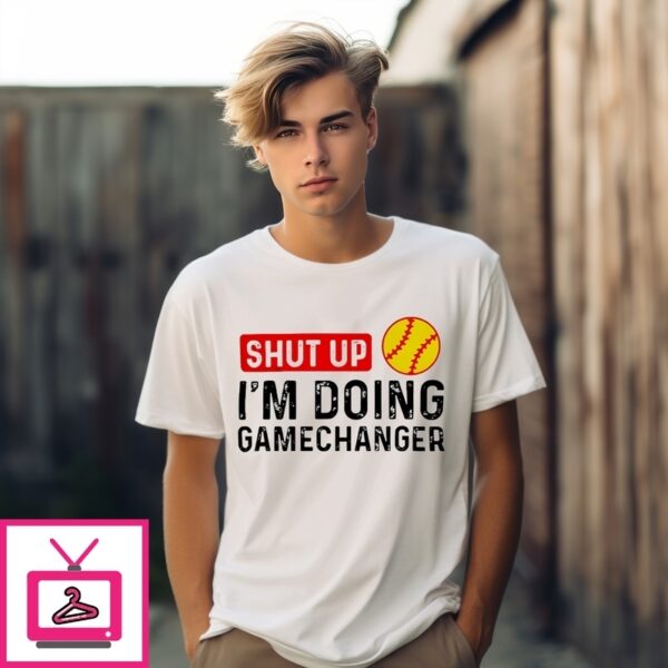 Shut Up I’M Doing Gamechanger Softball T-Shirt