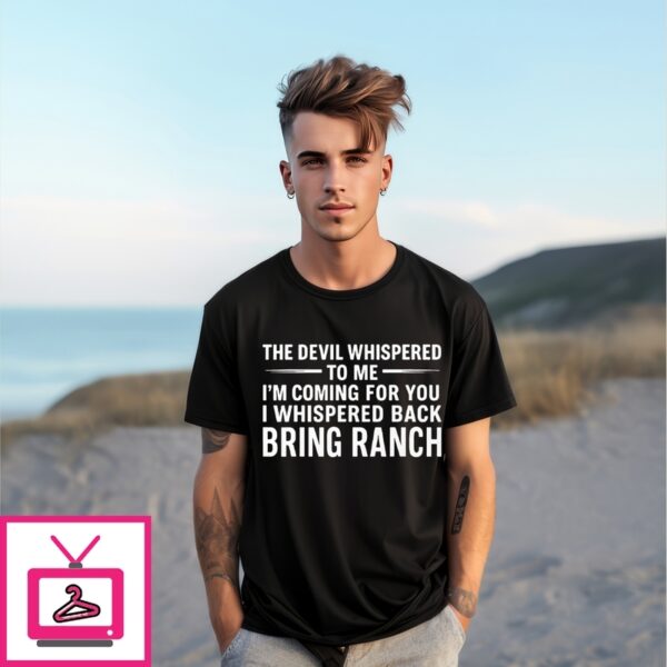 The Devil Whispered To Me I’M Coming For You I Whispered Back Bring Ranch T-Shirtthe Devil Whispered To Me I’M Coming For You I Whispered Back Bring Ranch T-Shirt