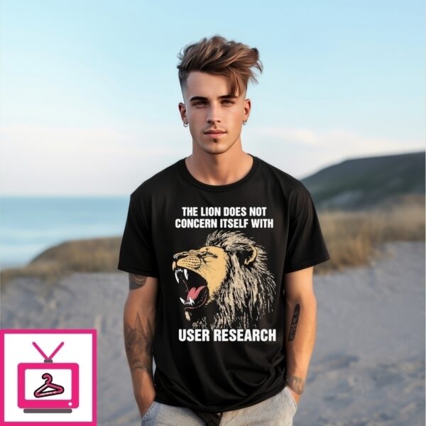 The Lion Does Not Concern Itself With User Research T-Shirts