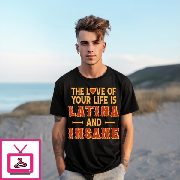 The Love Of Your Life Is Latina And Insane T-Shirt