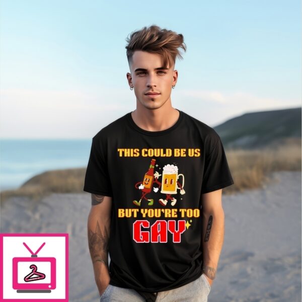 This Could Be Us But You’Re Too Gay T-Shirt