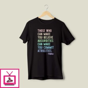 Those Who Can Make You Believe Absurdities Can Make You Commit Atrocities T-Shirt