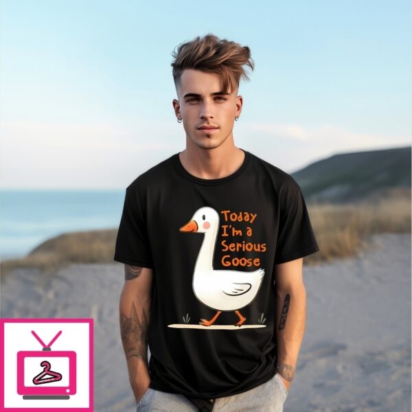 Today I’M A Serious Goose T-Shirt