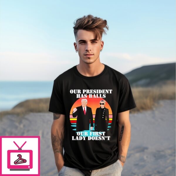 Trump And Melania Trump Our President Has Balls Our First Lady Doesn’T T-Shirt