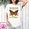We Only Need One Monarch And It’S A Butterfly Shirt