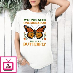 We Only Need One Monarch And It’S A Butterfly Shirt
