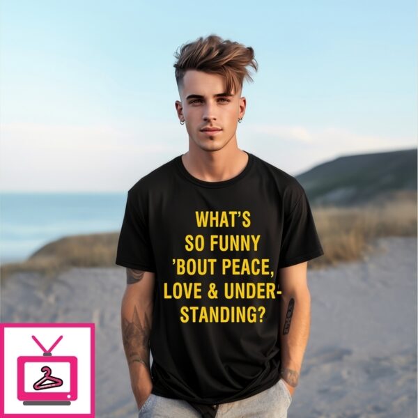 What’S So Funny Bout Peace Love And Under Standing T-Shirt